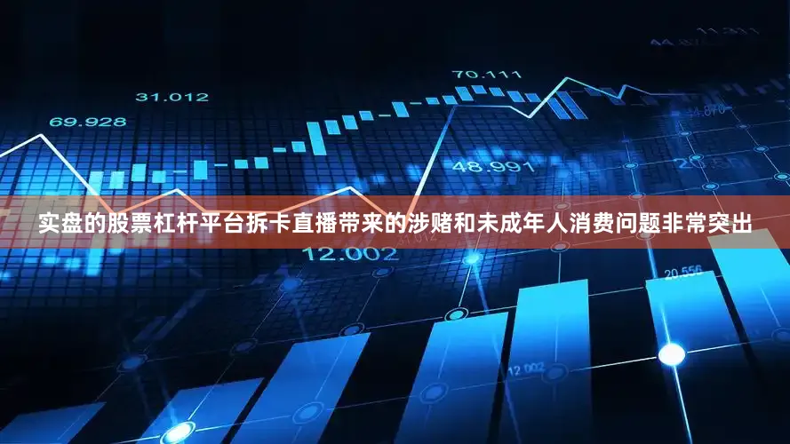 实盘的股票杠杆平台拆卡直播带来的涉赌和未成年人消费问题非常突出