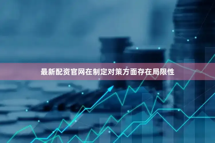 最新配资官网在制定对策方面存在局限性