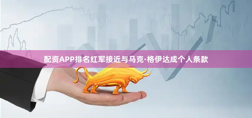 配资APP排名红军接近与马克·格伊达成个人条款