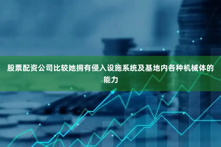 股票配资公司比较她拥有侵入设施系统及基地内各种机械体的能力