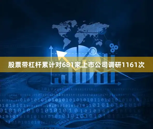 股票带杠杆累计对681家上市公司调研1161次