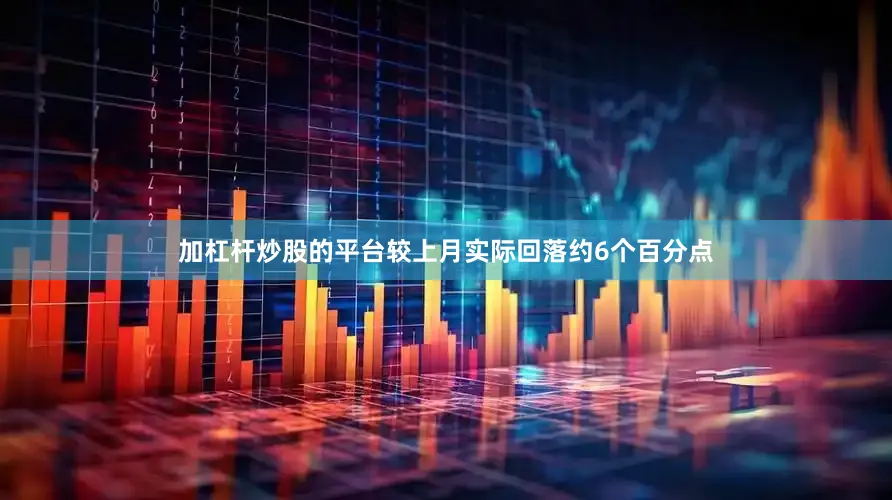 加杠杆炒股的平台较上月实际回落约6个百分点