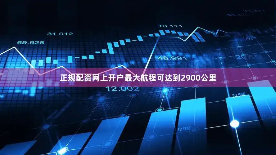 正规配资网上开户最大航程可达到2900公里
