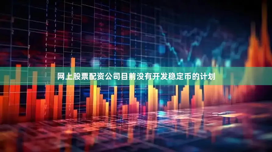 网上股票配资公司目前没有开发稳定币的计划