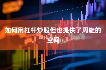 如何用杠杆炒股但也提供了周旋的空间