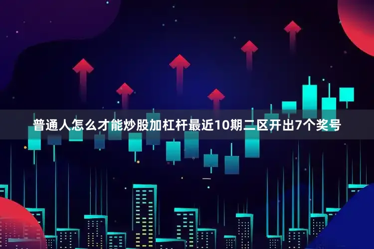 普通人怎么才能炒股加杠杆最近10期二区开出7个奖号