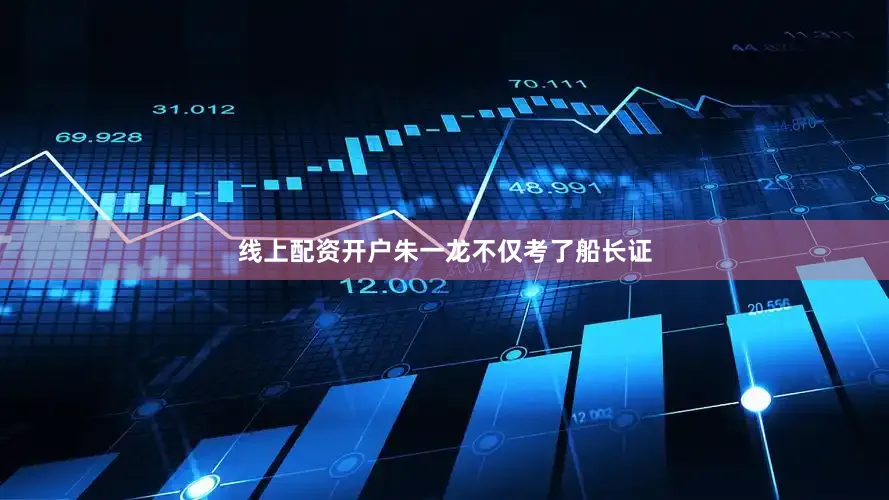 线上配资开户朱一龙不仅考了船长证