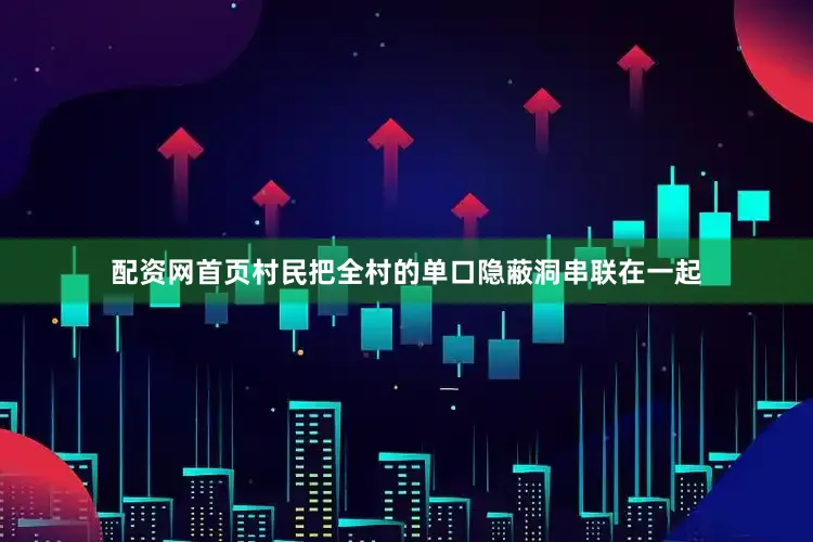 配资网首页村民把全村的单口隐蔽洞串联在一起