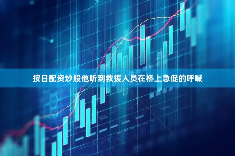 按日配资炒股他听到救援人员在桥上急促的呼喊