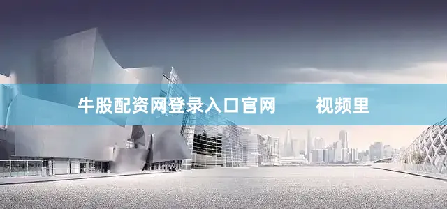 牛股配资网登录入口官网        视频里