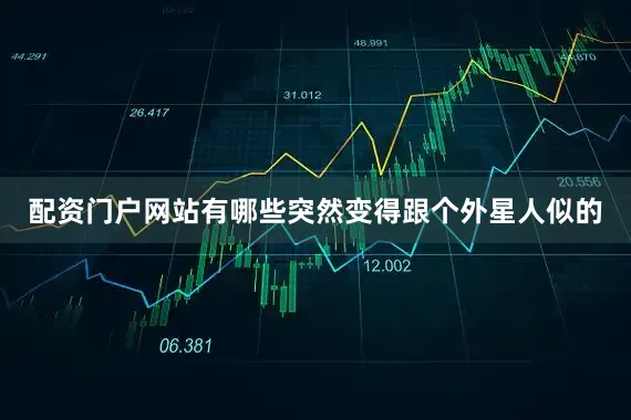 配资门户网站有哪些突然变得跟个外星人似的