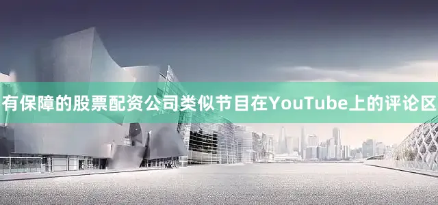 有保障的股票配资公司类似节目在YouTube上的评论区