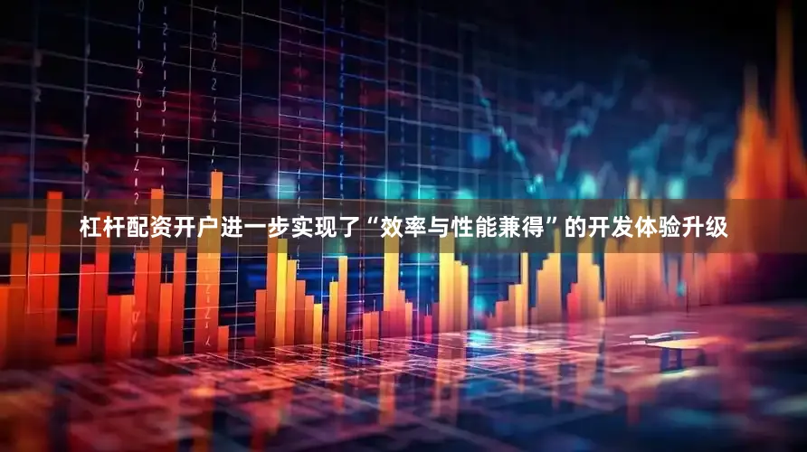 杠杆配资开户进一步实现了“效率与性能兼得”的开发体验升级