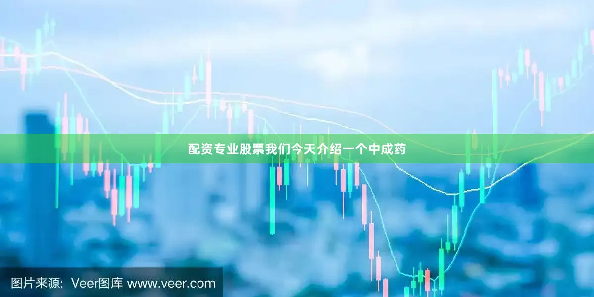 配资专业股票我们今天介绍一个中成药
