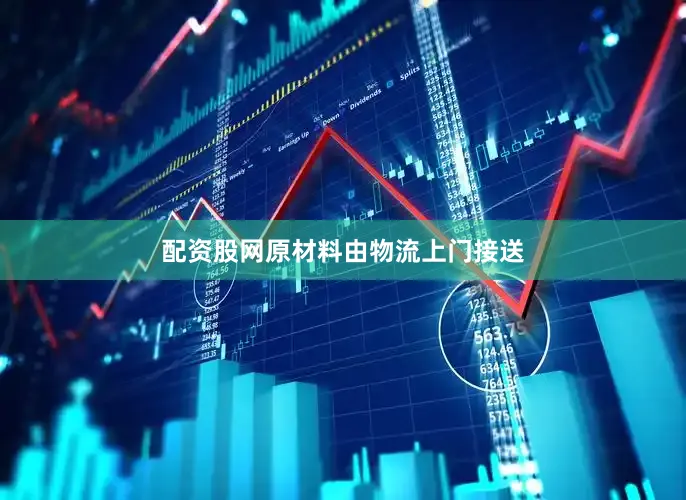 配资股网原材料由物流上门接送