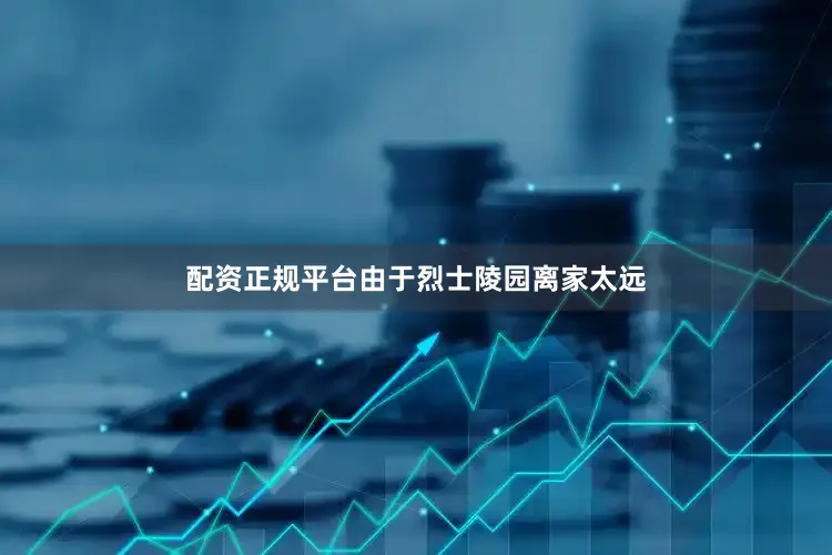 配资正规平台由于烈士陵园离家太远