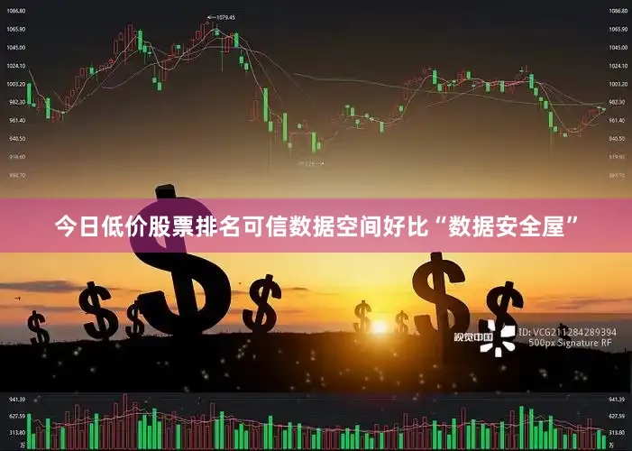 今日低价股票排名　　可信数据空间好比“数据安全屋”