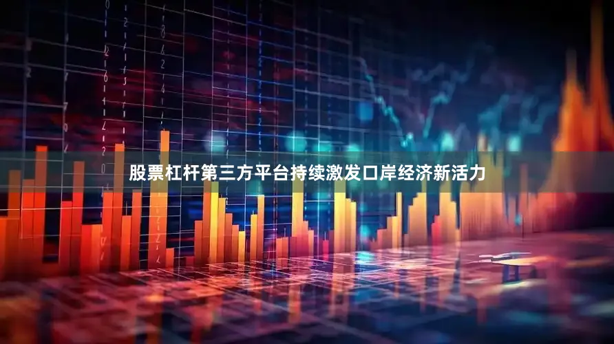 股票杠杆第三方平台持续激发口岸经济新活力