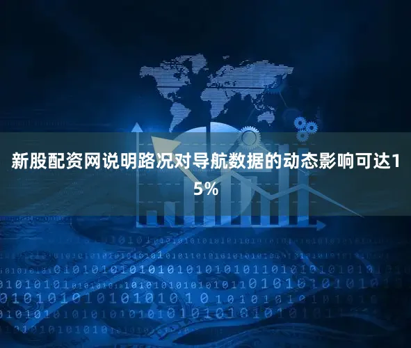 新股配资网说明路况对导航数据的动态影响可达15%