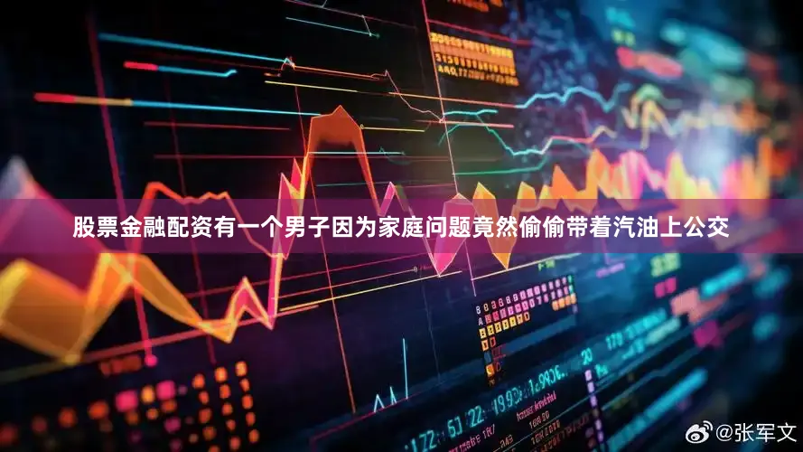 股票金融配资有一个男子因为家庭问题竟然偷偷带着汽油上公交