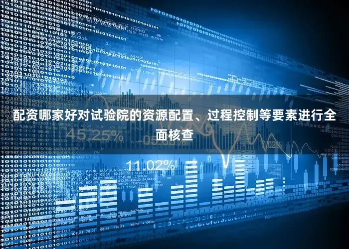 配资哪家好对试验院的资源配置、过程控制等要素进行全面核查