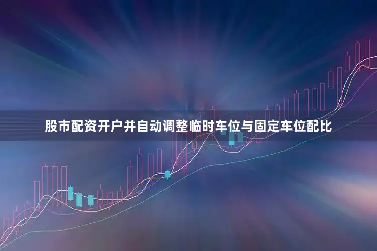 股市配资开户并自动调整临时车位与固定车位配比