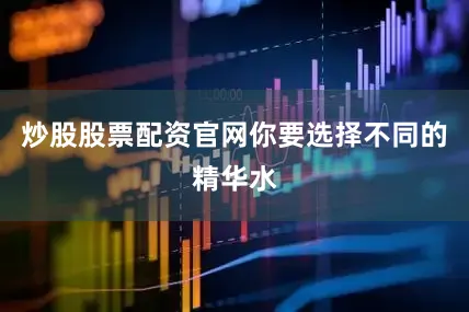 炒股股票配资官网你要选择不同的精华水