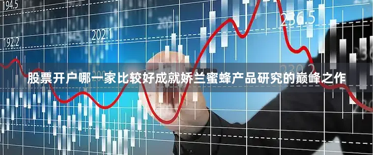 股票开户哪一家比较好成就娇兰蜜蜂产品研究的巅峰之作