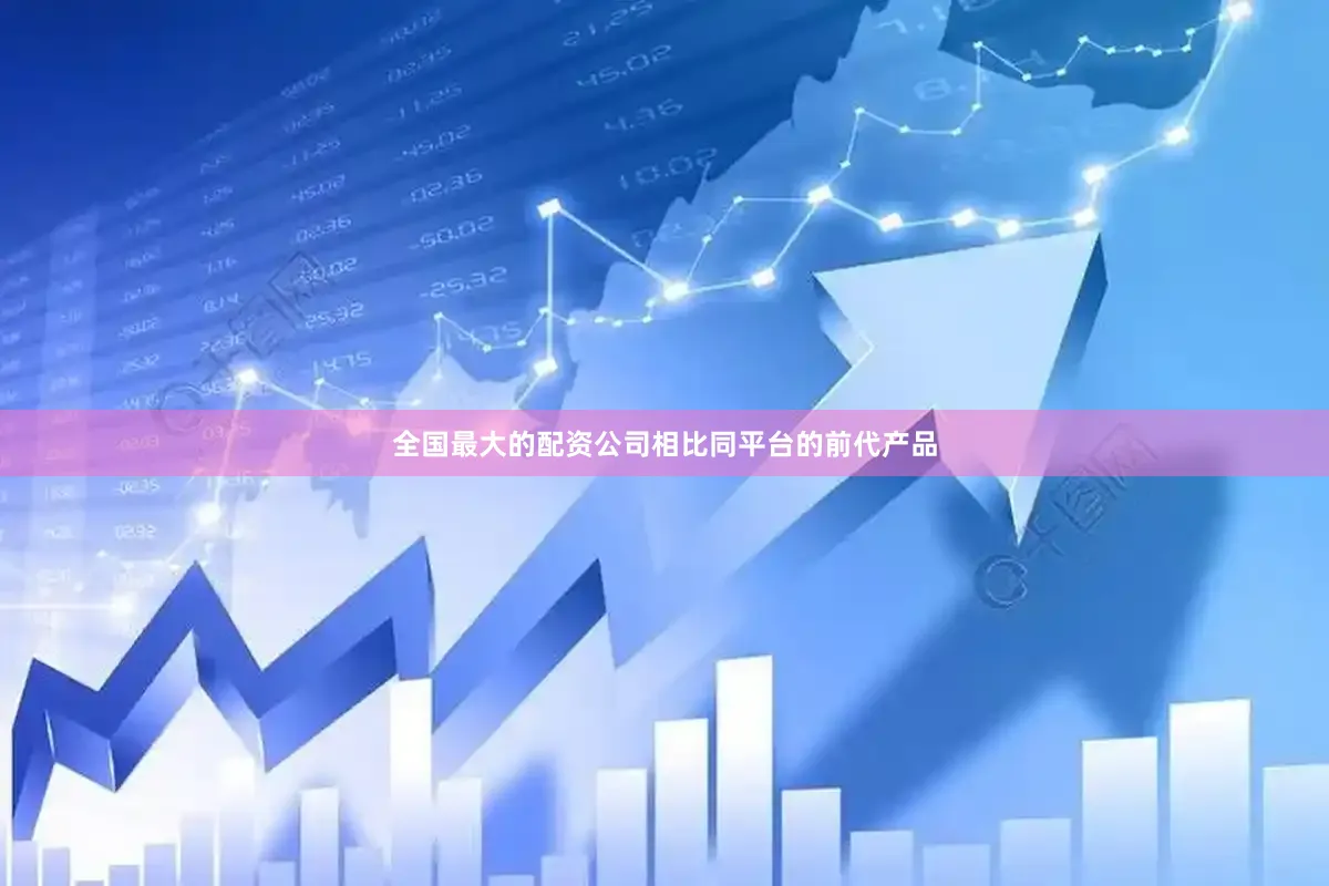 全国最大的配资公司相比同平台的前代产品