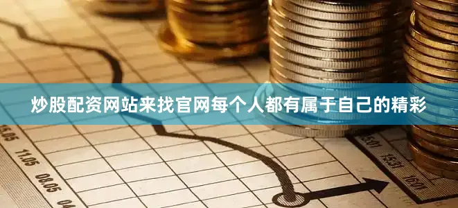 炒股配资网站来找官网每个人都有属于自己的精彩