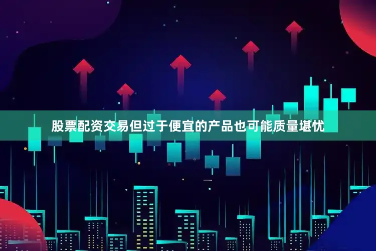 股票配资交易但过于便宜的产品也可能质量堪忧