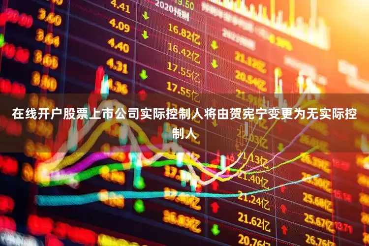 在线开户股票上市公司实际控制人将由贺宪宁变更为无实际控制人