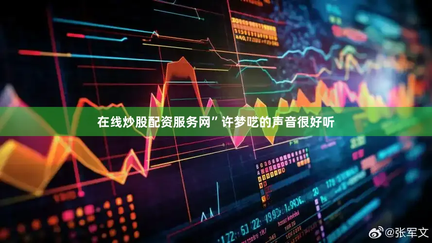 在线炒股配资服务网”许梦呓的声音很好听