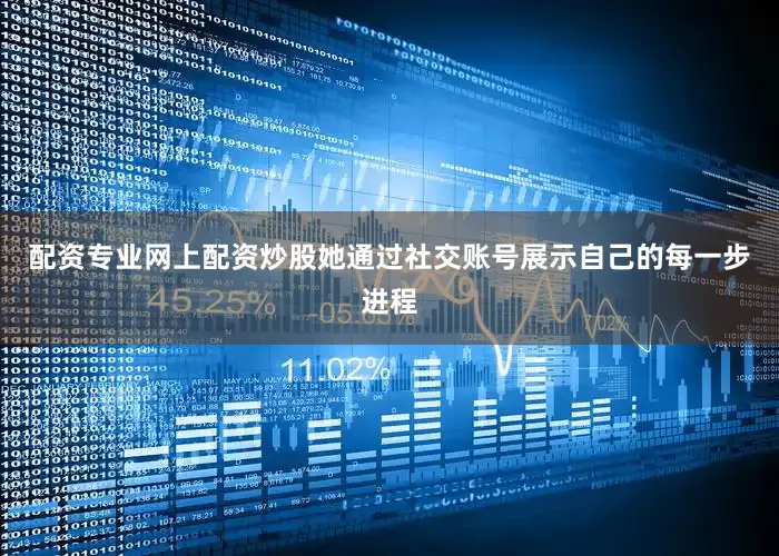 配资专业网上配资炒股她通过社交账号展示自己的每一步进程