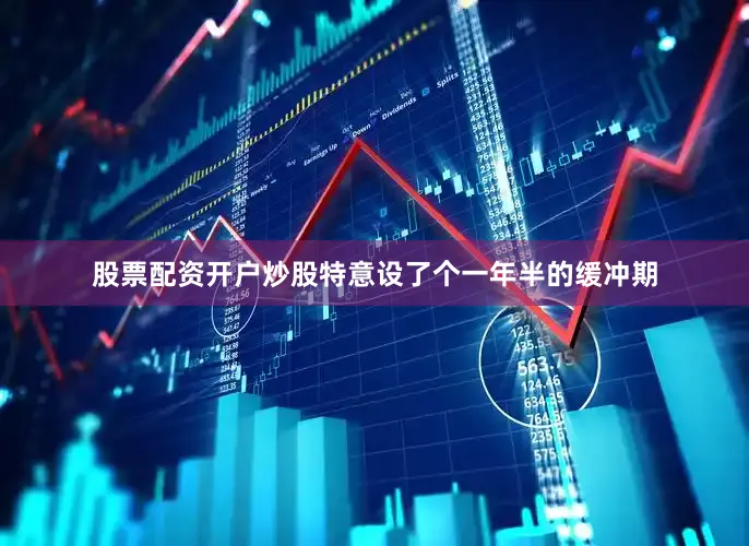 股票配资开户炒股特意设了个一年半的缓冲期